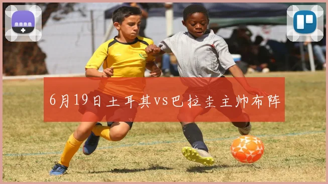 6月19日土耳其vs巴拉圭主帅布阵
