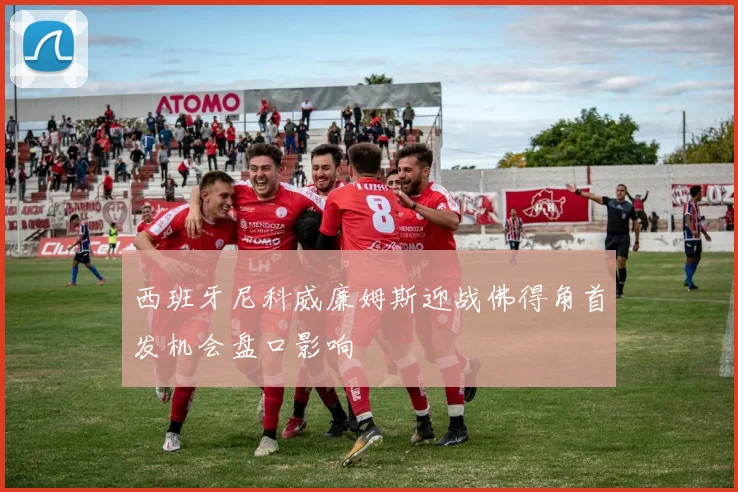 西班牙尼科威廉姆斯迎战佛得角首发机会盘口影响