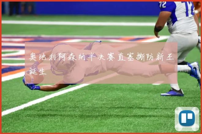 奥地利阿森纳半决赛直塞撕防新王诞生