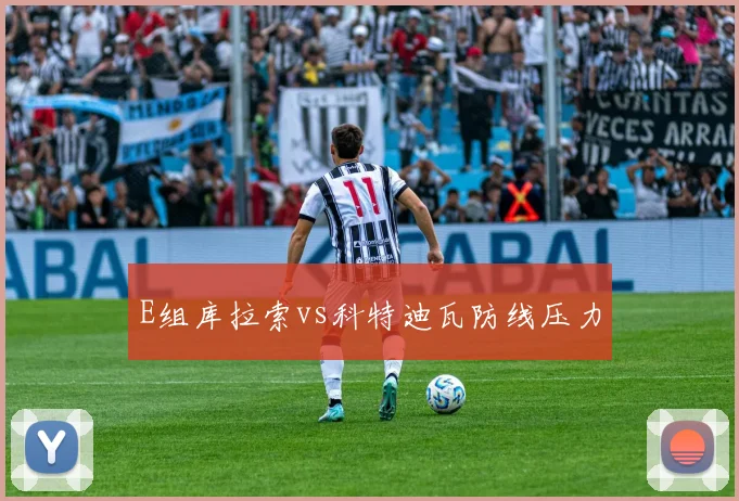 E组库拉索vs科特迪瓦防线压力