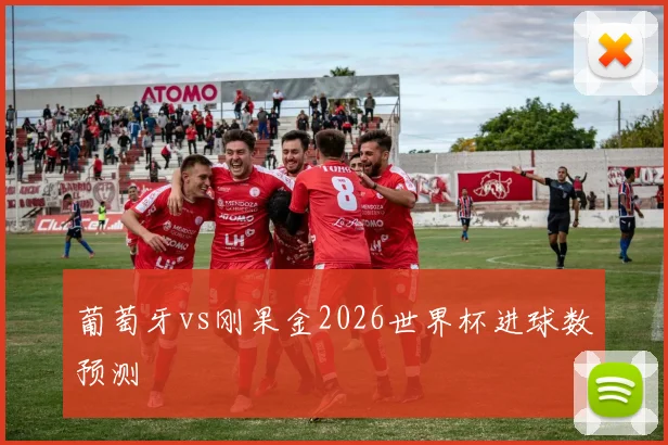 葡萄牙vs刚果金2026世界杯进球数预测