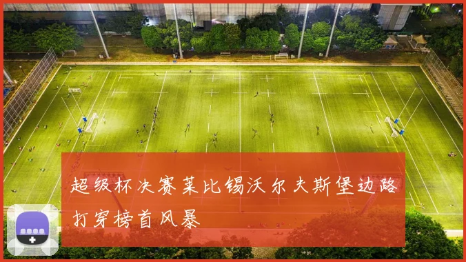 超级杯决赛莱比锡沃尔夫斯堡边路打穿榜首风暴