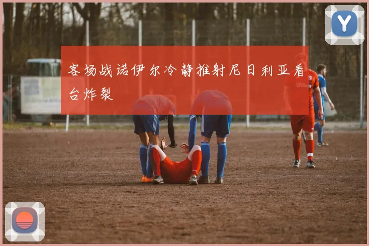 客场战诺伊尔冷静推射尼日利亚看台炸裂