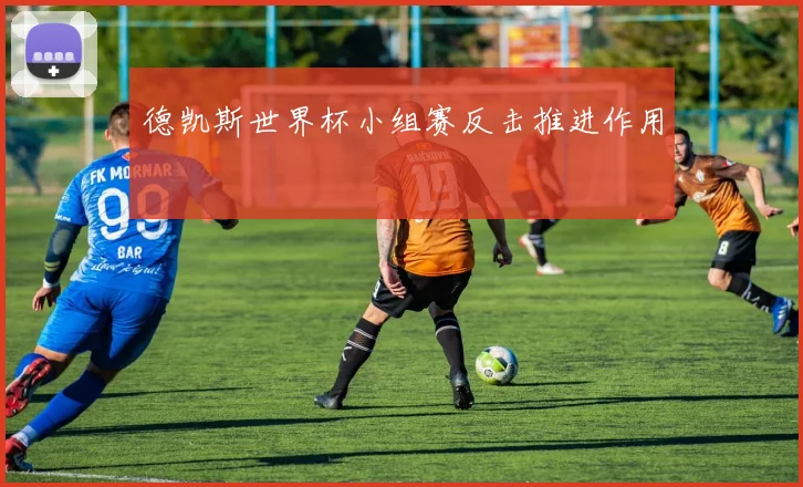 德凯斯世界杯小组赛反击推进作用