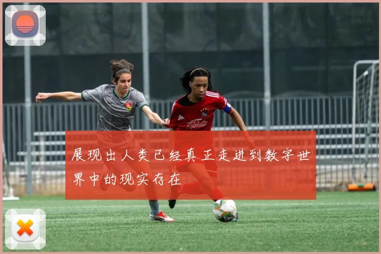 展现出人类已经真正走进到数字世界中的现实存在