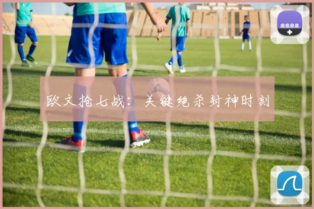 欧文抢七战:关键绝杀封神时刻