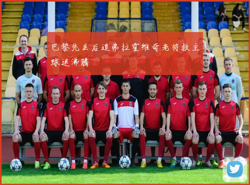 巴黎先丢后追弗拉霍维奇老将救主球迷沸腾