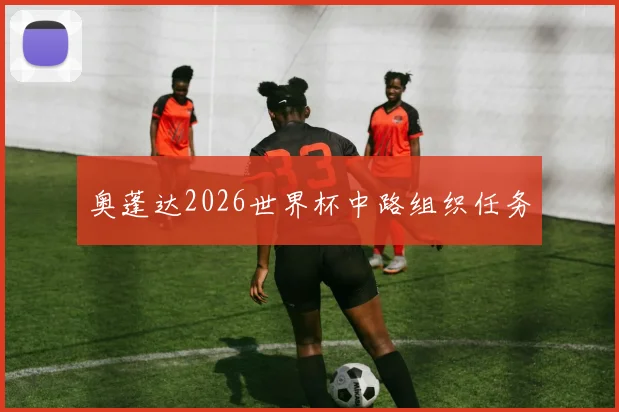 奥蓬达2026世界杯中路组织任务
