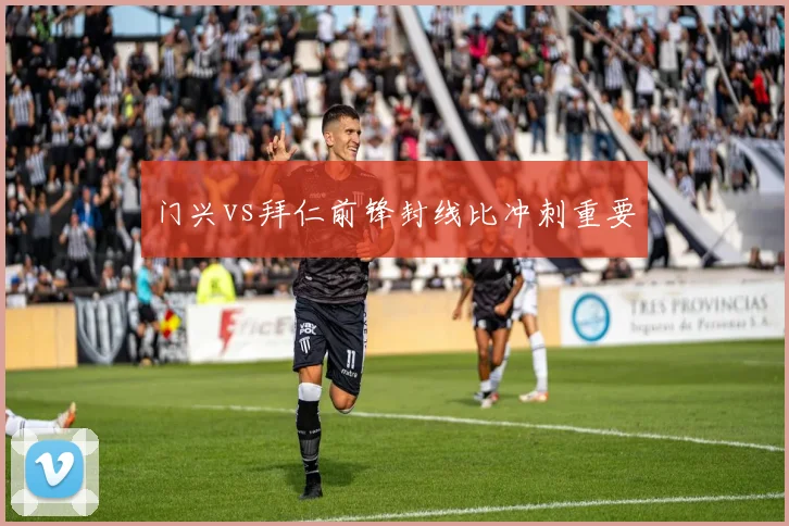 门兴vs拜仁前锋封线比冲刺重要