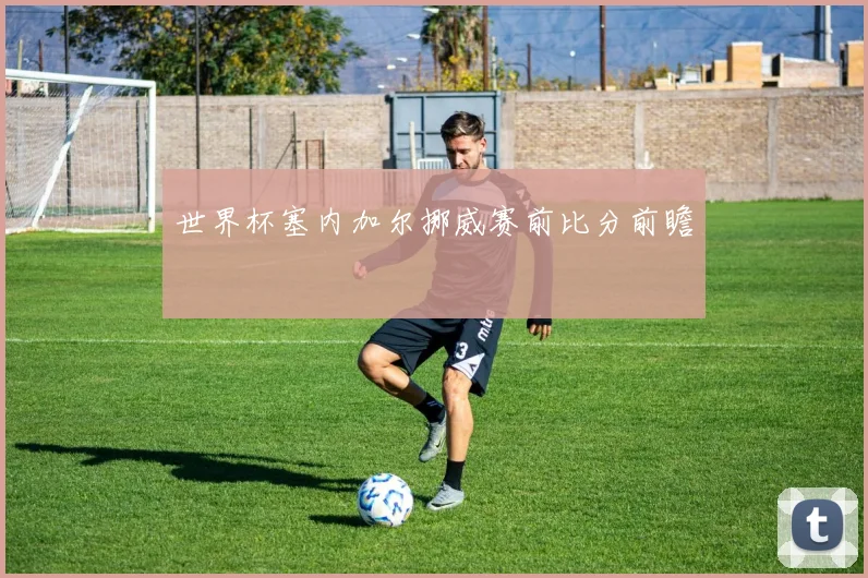 世界杯塞内加尔挪威赛前比分前瞻