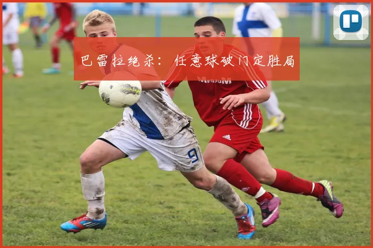 巴雷拉绝杀：任意球破门定胜局