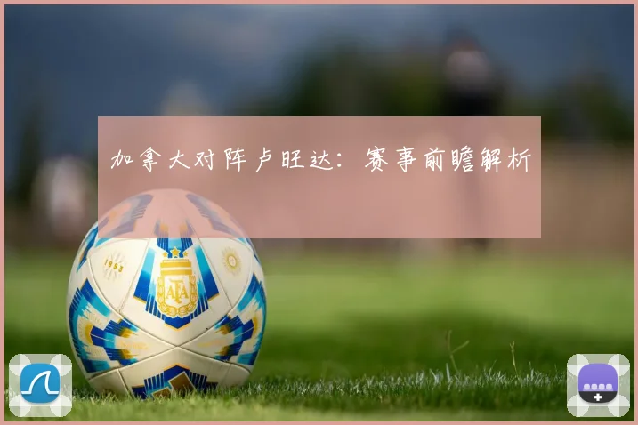 加拿大对阵卢旺达:赛事前瞻解析