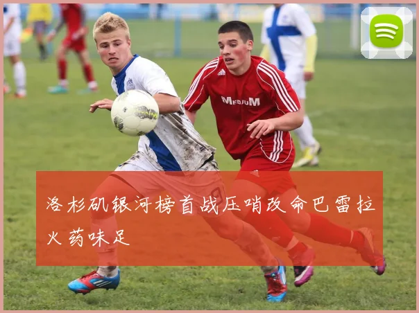 洛杉矶银河榜首战压哨改命巴雷拉火药味足