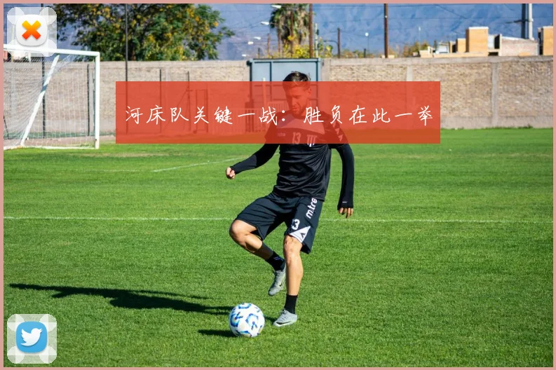 河床队关键一战：胜负在此一举