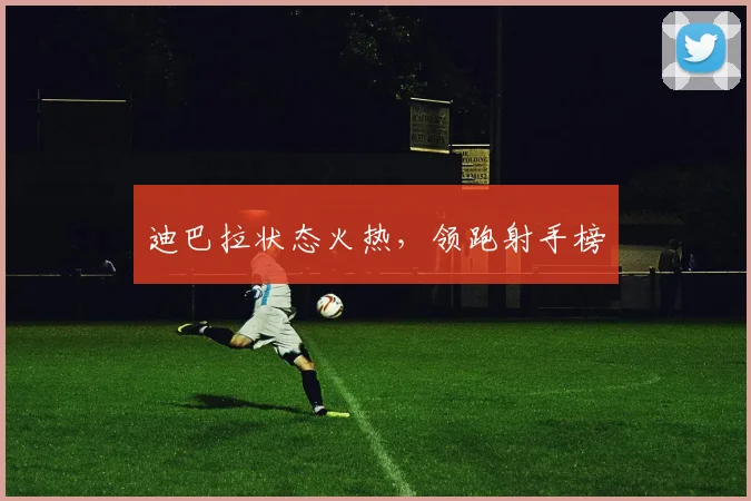 迪巴拉状态火热，领跑射手榜