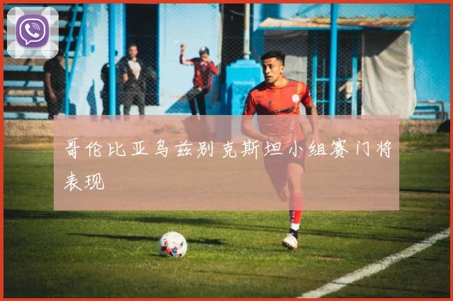 哥伦比亚乌兹别克斯坦小组赛门将表现