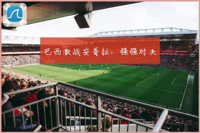 巴西激战安哥拉,强强对决