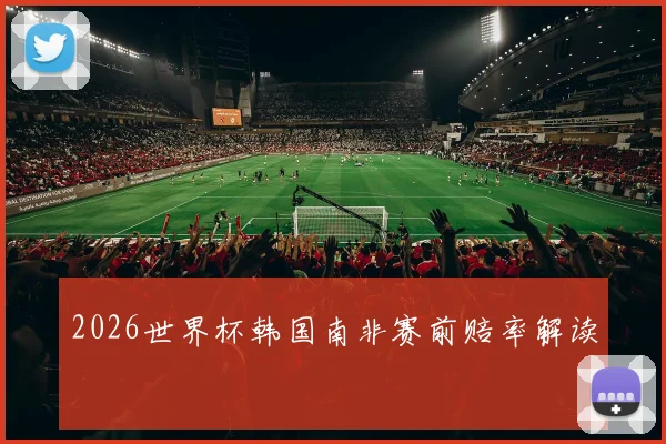 2026世界杯韩国南非赛前赔率解读