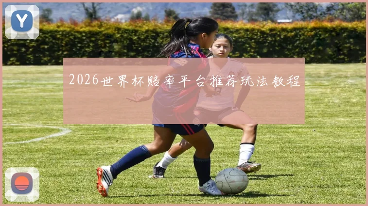 2026世界杯赔率平台推荐玩法教程