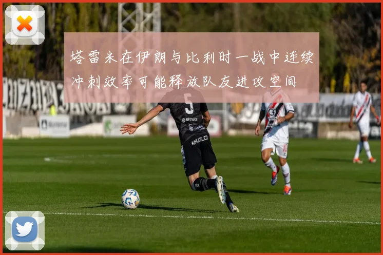 塔雷米在伊朗与比利时一战中连续冲刺效率可能释放队友进攻空间
