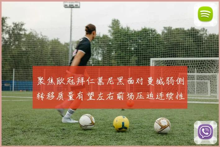 聚焦欧冠拜仁慕尼黑面对曼城弱侧转移质量有望左右前场压迫连续性
