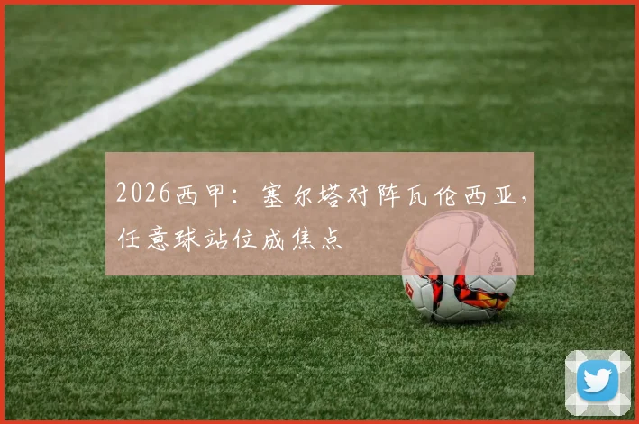 2026西甲：塞尔塔对阵瓦伦西亚，任意球站位成焦点