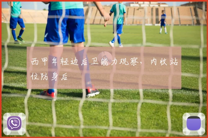 西甲年轻边后卫能力观察，内收站位防身后
