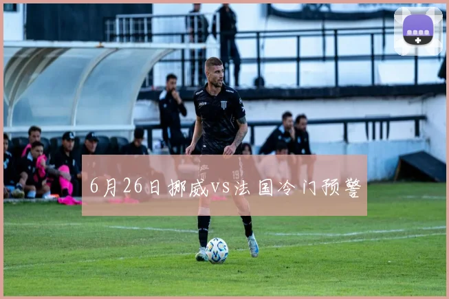 6月26日挪威vs法国冷门预警