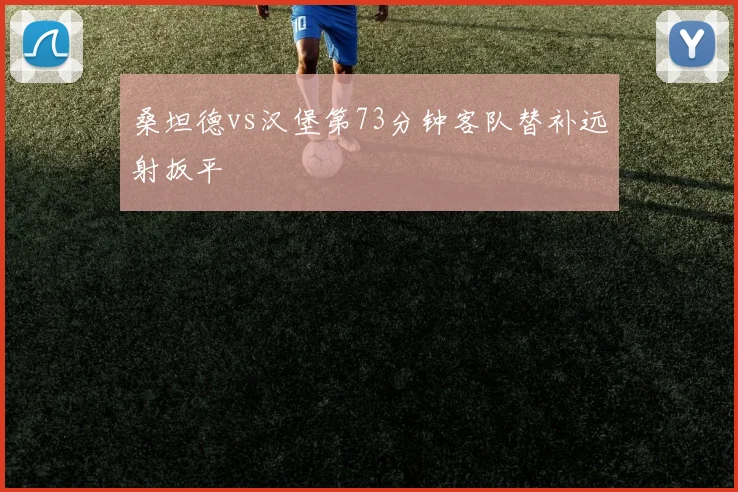 桑坦德vs汉堡第73分钟客队替补远射扳平