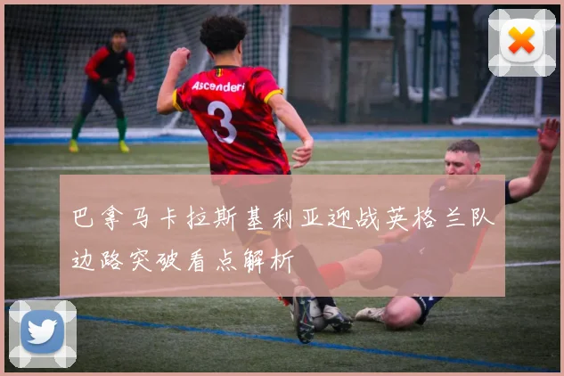巴拿马卡拉斯基利亚迎战英格兰队边路突破看点解析