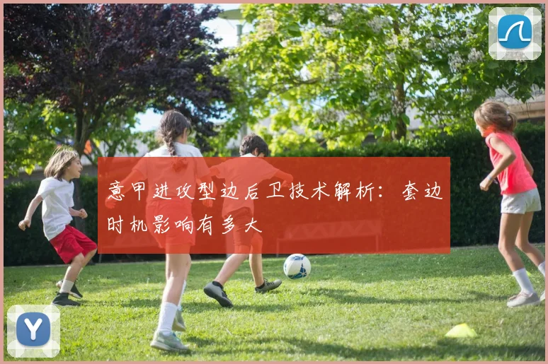 意甲进攻型边后卫技术解析：套边时机影响有多大