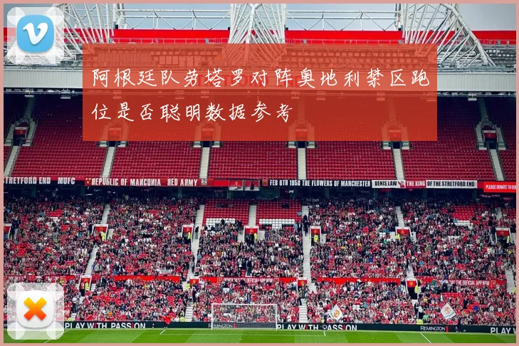 阿根廷队劳塔罗对阵奥地利禁区跑位是否聪明数据参考
