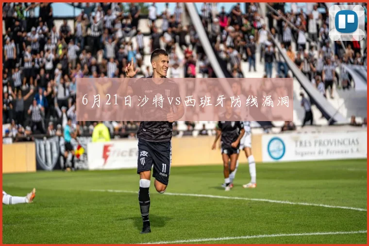 6月21日沙特vs西班牙防线漏洞