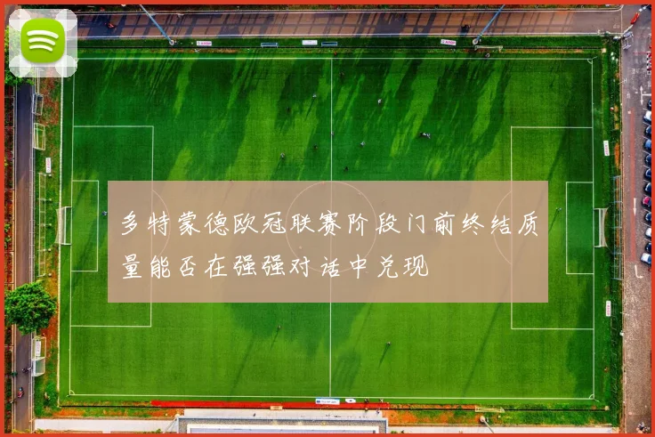 多特蒙德欧冠联赛阶段门前终结质量能否在强强对话中兑现