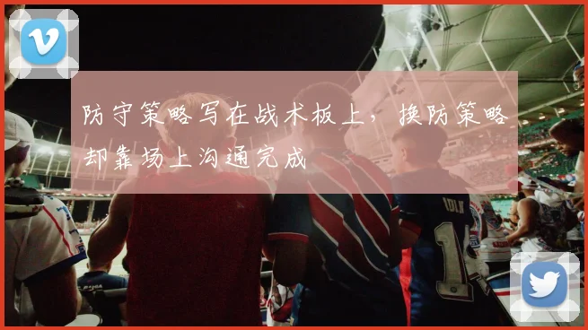 防守策略写在战术板上，换防策略却靠场上沟通完成