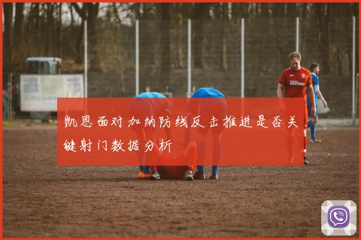 凯恩面对加纳防线反击推进是否关键射门数据分析