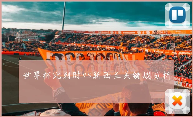 世界杯比利时vs新西兰关键战分析