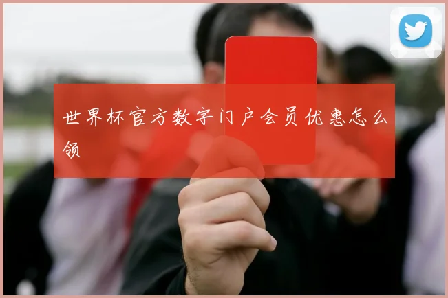 世界杯官方数字门户会员优惠怎么领