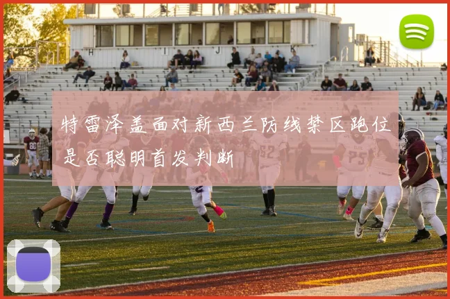 特雷泽盖面对新西兰防线禁区跑位是否聪明首发判断