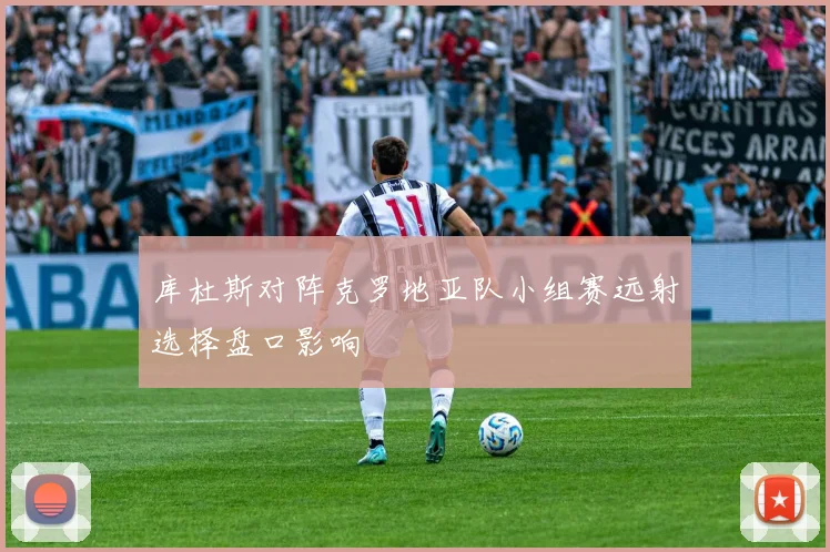 库杜斯对阵克罗地亚队小组赛远射选择盘口影响