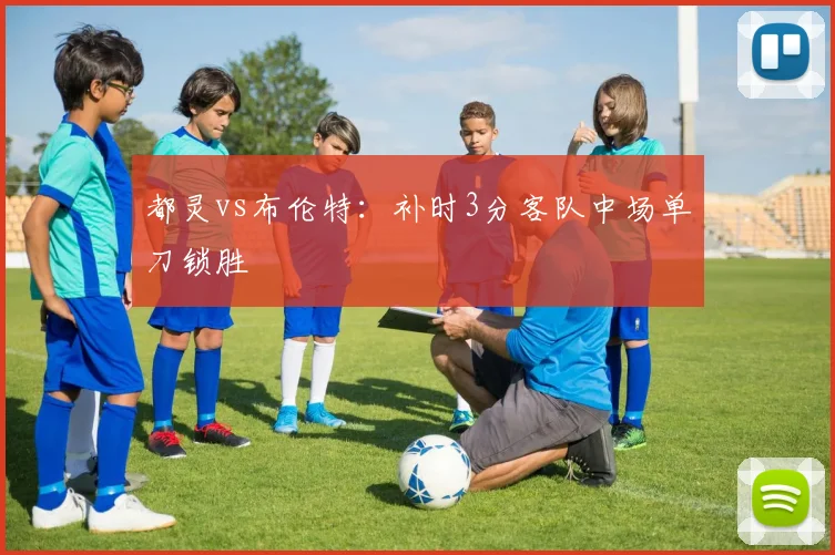 都灵vs布伦特：补时3分客队中场单刀锁胜